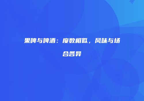 果啤与啤酒：度数相似，风味与场合各异