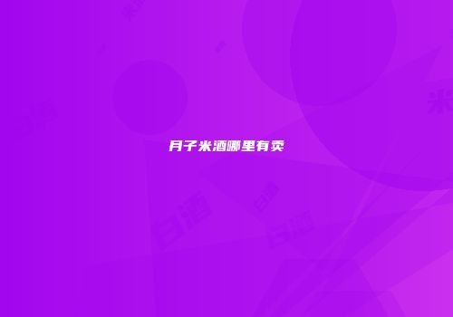 月子米酒哪里有卖