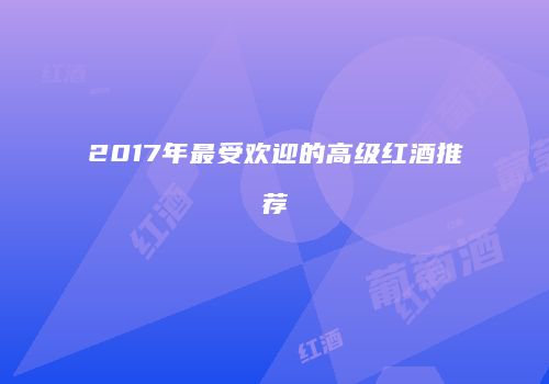 2017年最受欢迎的高级红酒推荐