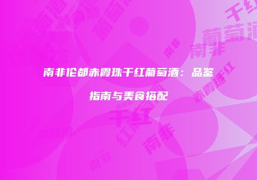 南非伦都赤霞珠干红葡萄酒：品鉴指南与美食搭配