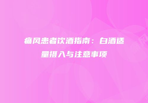 痛风患者饮酒指南：白酒适量摄入与注意事项
