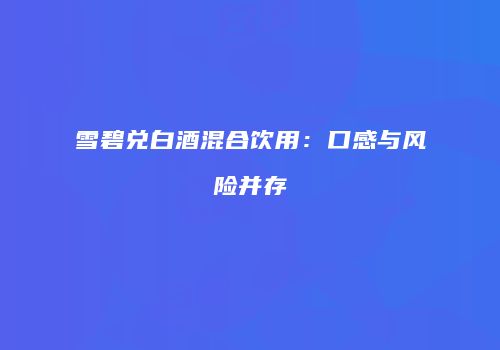 雪碧兑白酒混合饮用：口感与风险并存