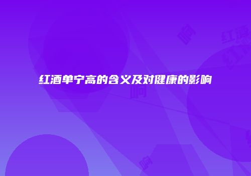 红酒单宁高的含义及对健康的影响