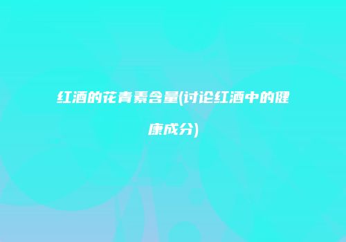红酒的花青素含量(讨论红酒中的健康成分)