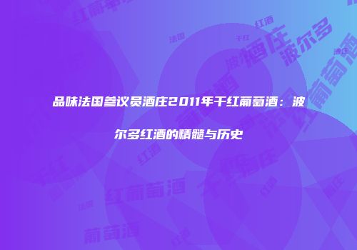品味法国参议员酒庄2011年干红葡萄酒：波尔多红酒的精髓与历史