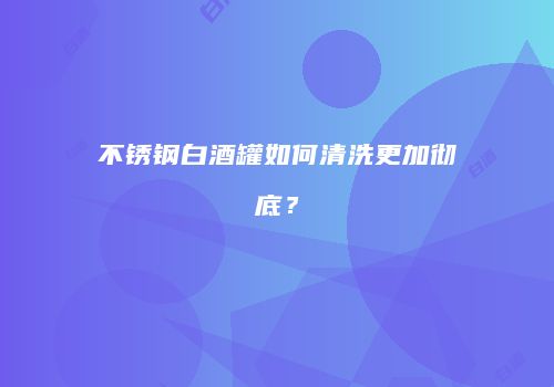 不锈钢白酒罐如何清洗更加彻底？