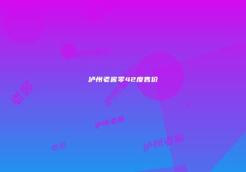 泸州老窖零42度售价