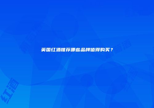 英国红酒推荐哪些品牌值得购买？