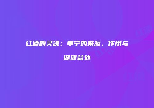 红酒的灵魂：单宁的来源、作用与健康益处