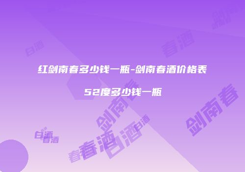 红剑南春多少钱一瓶-剑南春酒价格表52度多少钱一瓶