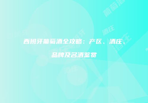 西班牙葡萄酒全攻略：产区、酒庄、品牌及名酒鉴赏