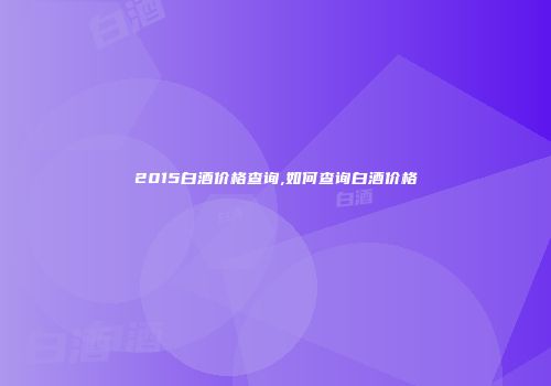 2015白酒价格查询,如何查询白酒价格