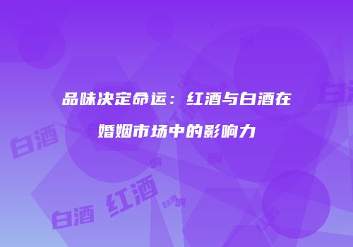 品味决定命运：红酒与白酒在婚姻市场中的影响力