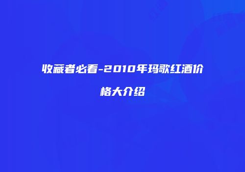收藏者必看-2010年玛歌红酒价格大介绍