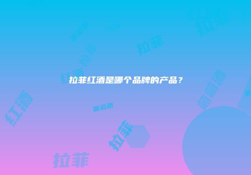 拉菲红酒是哪个品牌的产品？