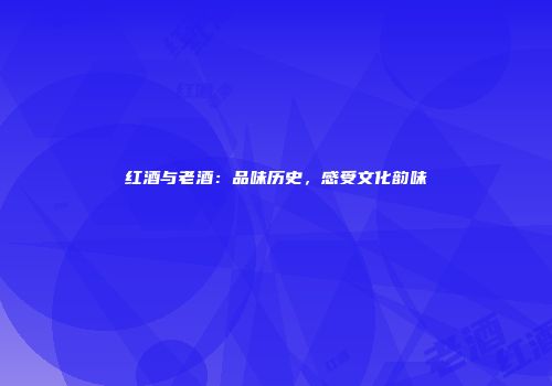 红酒与老酒：品味历史，感受文化韵味