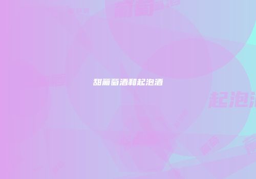甜葡萄酒和起泡酒