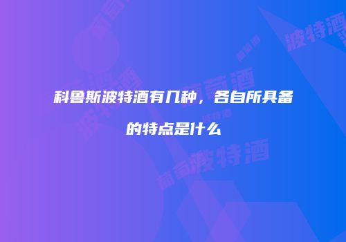 科鲁斯波特酒有几种，各自所具备的特点是什么