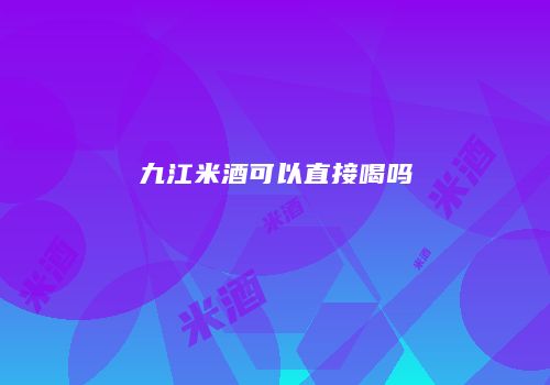 九江米酒可以直接喝吗