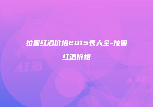 拉图红酒价格2015表大全-拉图红酒价格