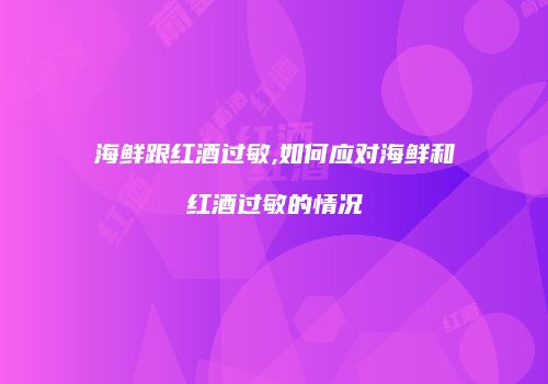 海鲜跟红酒过敏,如何应对海鲜和红酒过敏的情况