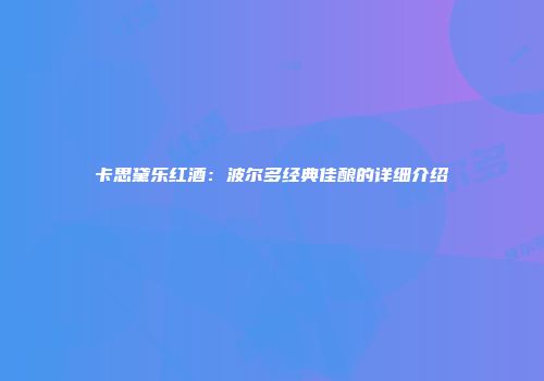 卡思黛乐红酒：波尔多经典佳酿的详细介绍