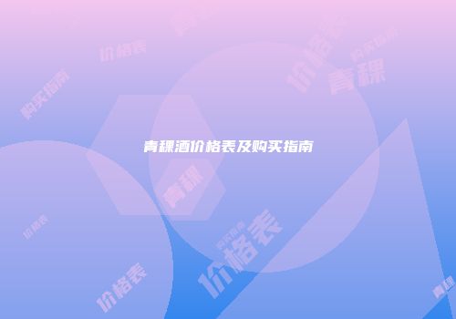 青稞酒价格表及购买指南