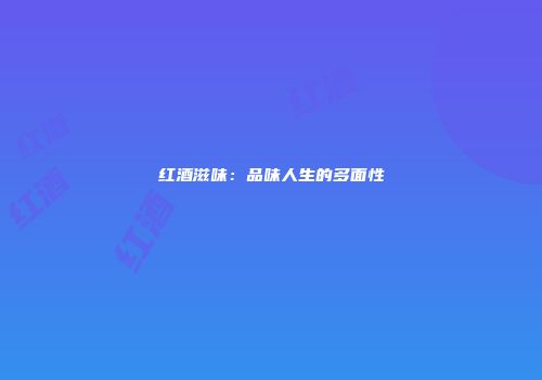 红酒滋味：品味人生的多面性