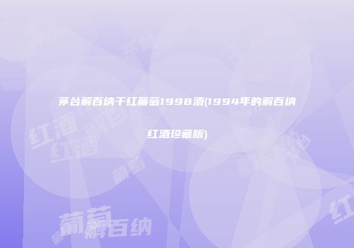 茅台解百纳干红葡萄1998酒(1994年的解百纳红酒珍藏版)