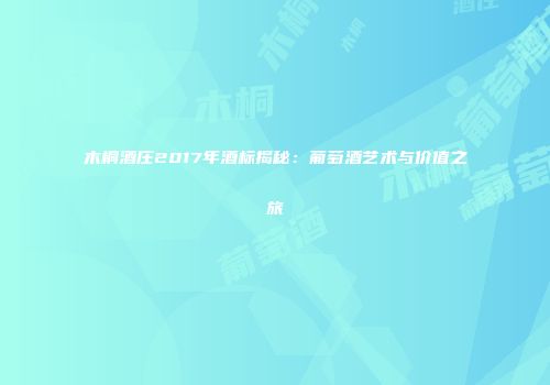木桐酒庄2017年酒标揭秘：葡萄酒艺术与价值之旅