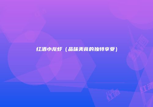红酒小龙虾（品味美食的独特享受）