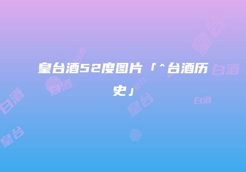皇台酒52度图片「^台酒历史」