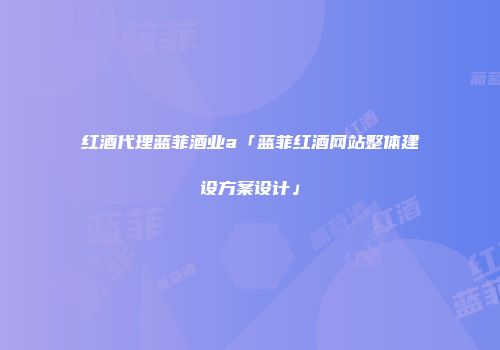 红酒代理蓝菲酒业a「蓝菲红酒网站整体建设方案设计」