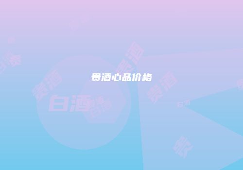 贵酒心品价格