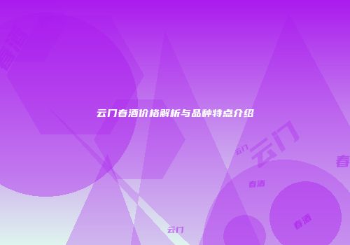云门春酒价格解析与品种特点介绍