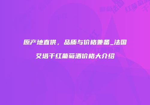 原产地直供，品质与价格兼备_法国艾塔干红葡萄酒价格大介绍