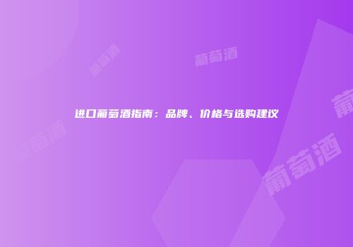 进口葡萄酒指南：品牌、价格与选购建议