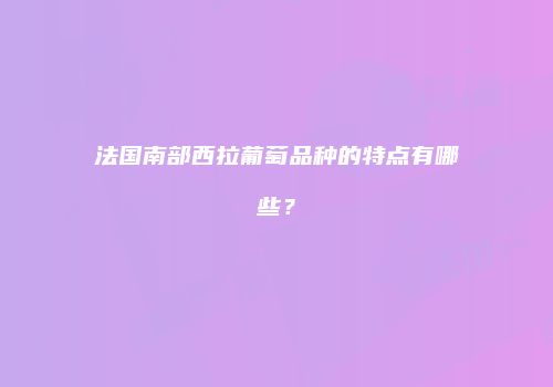 法国南部西拉葡萄品种的特点有哪些？