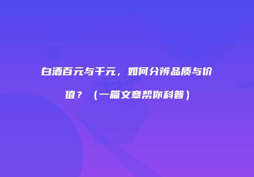 白酒百元与千元，如何分辨品质与价值？（一篇文章帮你科普）