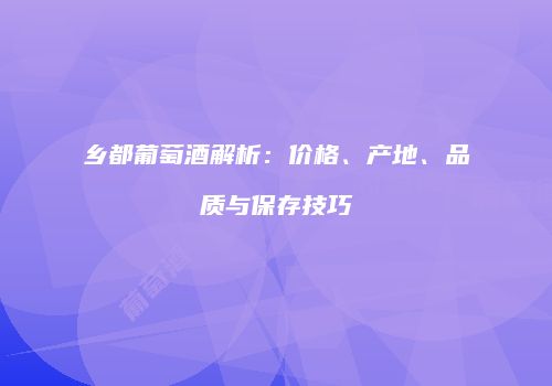 乡都葡萄酒解析：价格、产地、品质与保存技巧