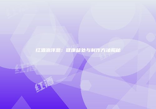 红酒泡洋葱：健康益处与制作方法揭秘