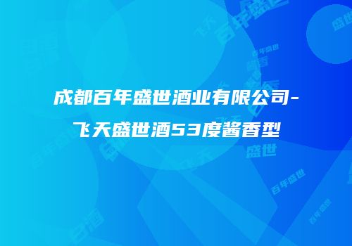 成都百年盛世酒业有限公司-飞天盛世酒53度酱香型