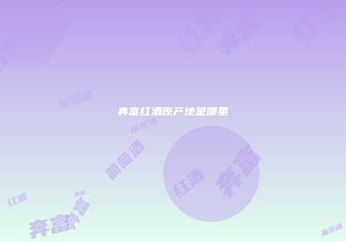 奔富红酒原产地是哪里