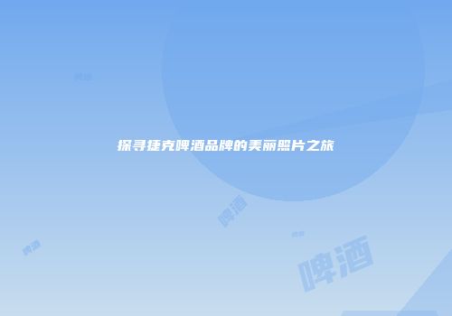 探寻捷克啤酒品牌的美丽照片之旅