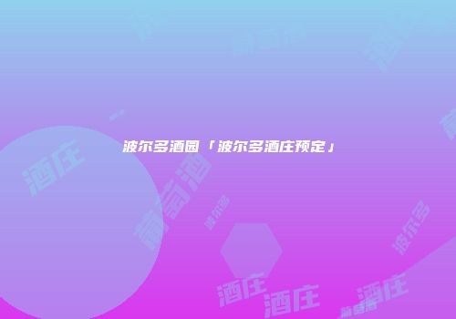 波尔多酒园「波尔多酒庄预定」