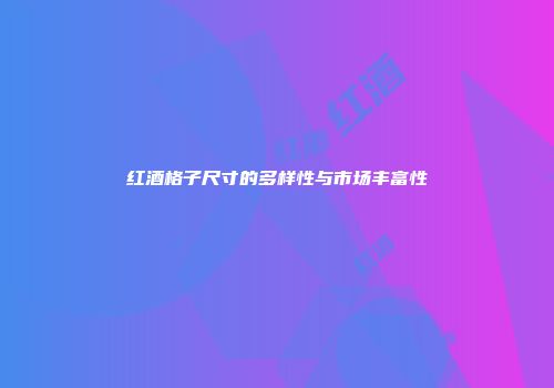 红酒格子尺寸的多样性与市场丰富性