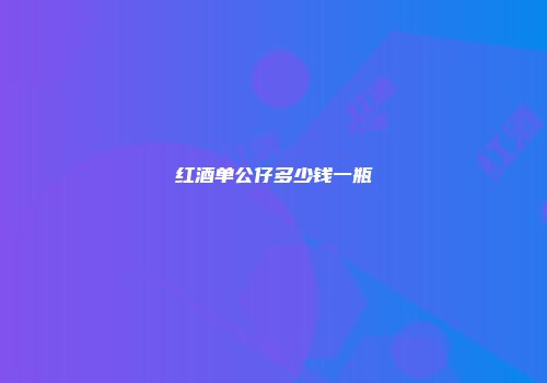 红酒单公仔多少钱一瓶