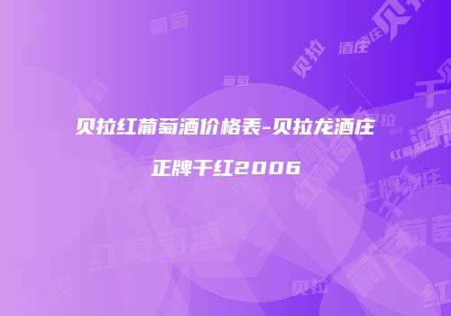 贝拉红葡萄酒价格表-贝拉龙酒庄正牌干红2006