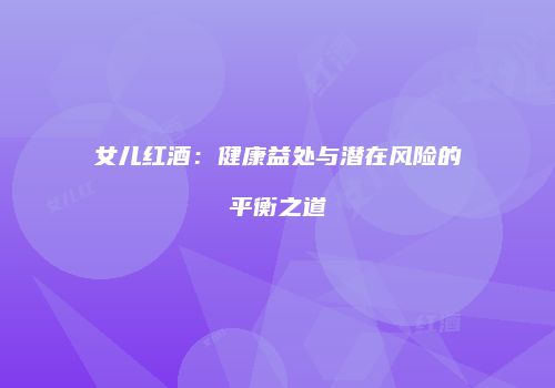 女儿红酒：健康益处与潜在风险的平衡之道