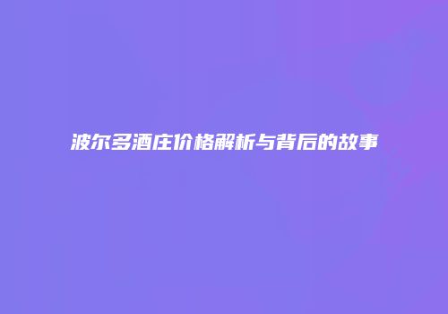 波尔多酒庄价格解析与背后的故事